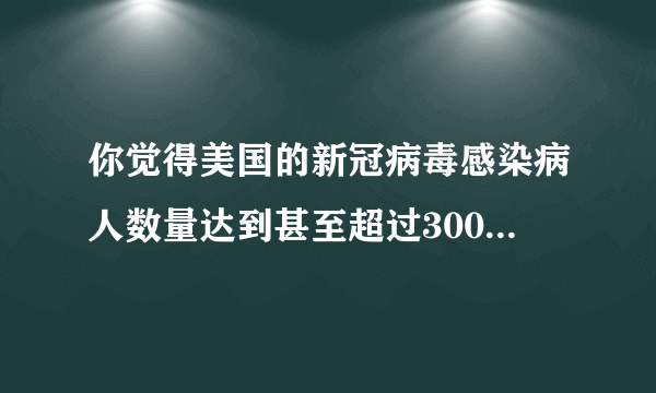 你觉得美国的新冠病毒感染病人数量达到甚至超过300万有可能吗？