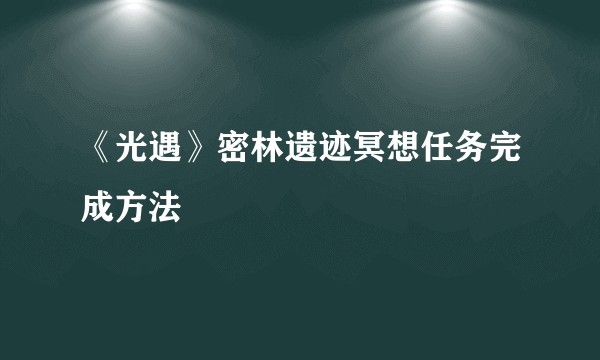 《光遇》密林遗迹冥想任务完成方法