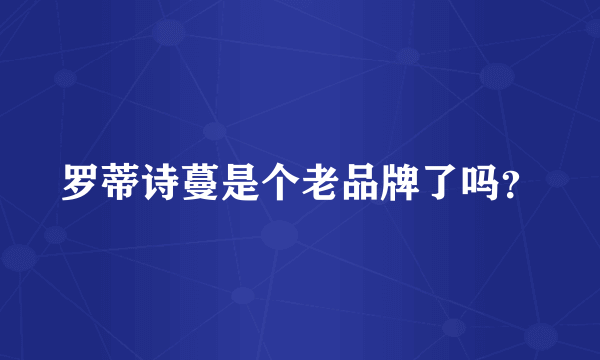 罗蒂诗蔓是个老品牌了吗？