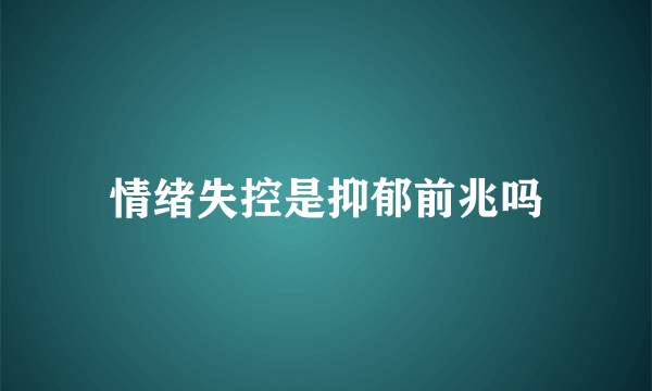 情绪失控是抑郁前兆吗