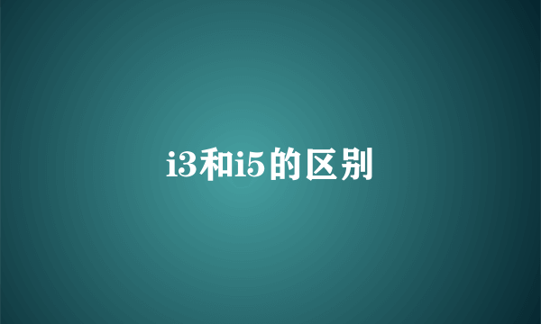i3和i5的区别