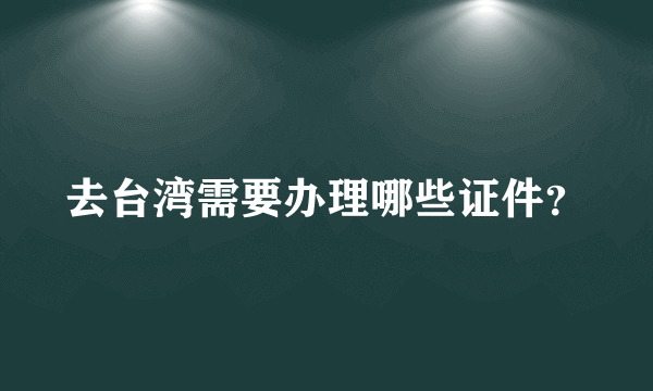 去台湾需要办理哪些证件？