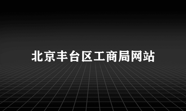北京丰台区工商局网站