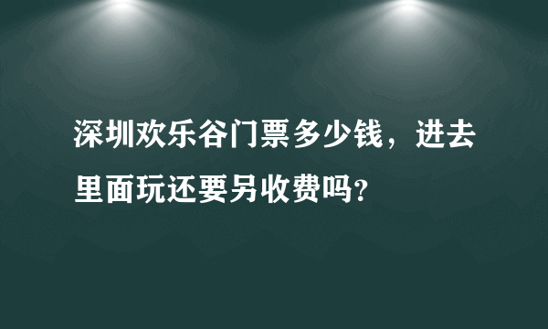 深圳欢乐谷门票多少钱，进去里面玩还要另收费吗？
