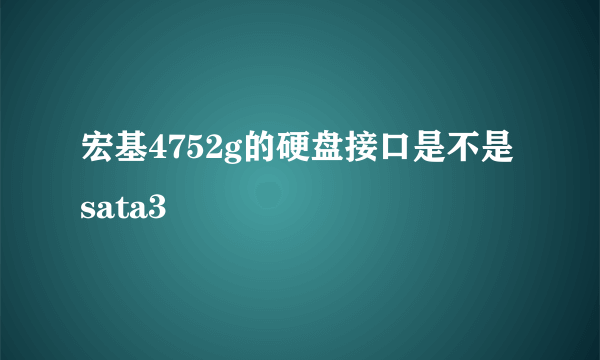 宏基4752g的硬盘接口是不是sata3