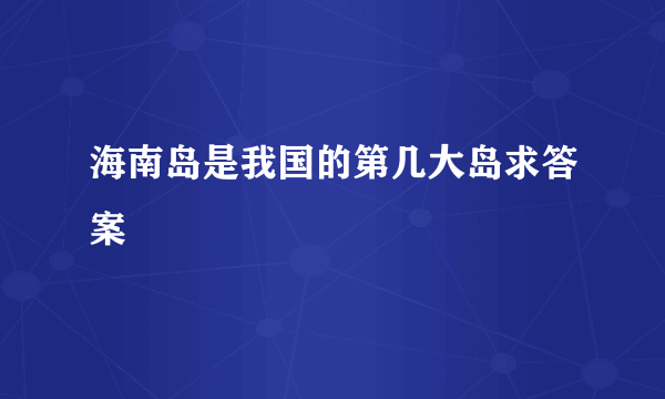 海南岛是我国的第几大岛求答案
