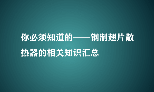 你必须知道的——钢制翅片散热器的相关知识汇总