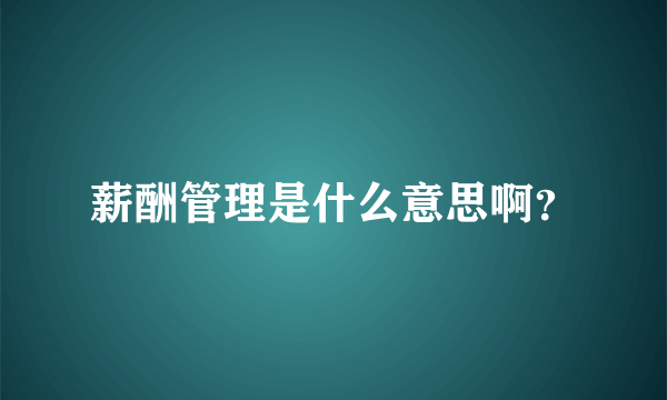 薪酬管理是什么意思啊？