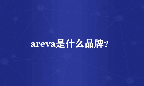 areva是什么品牌？
