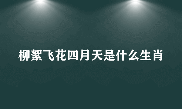 柳絮飞花四月天是什么生肖