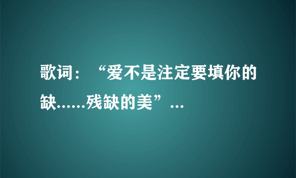 歌词：“爱不是注定要填你的缺......残缺的美”是哪首歌？