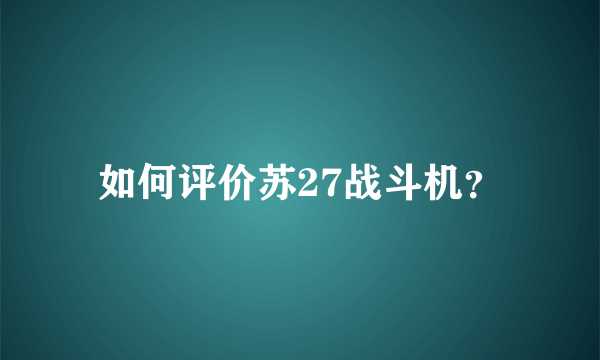 如何评价苏27战斗机？