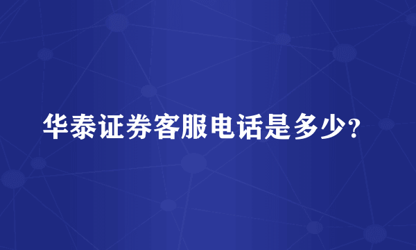 华泰证券客服电话是多少？