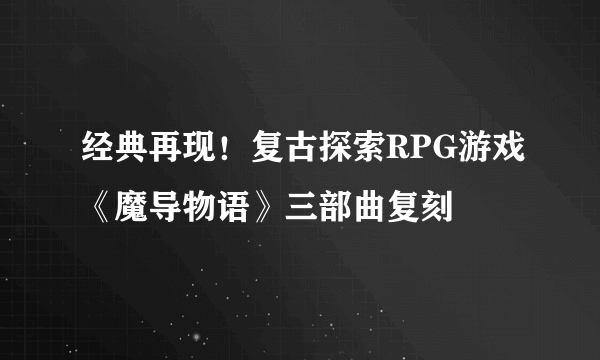 经典再现！复古探索RPG游戏《魔导物语》三部曲复刻