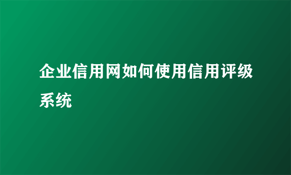 企业信用网如何使用信用评级系统