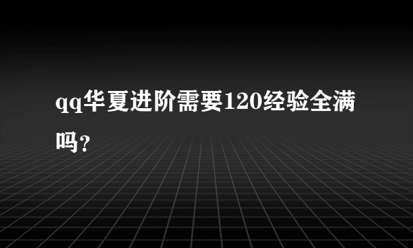 qq华夏进阶需要120经验全满吗？