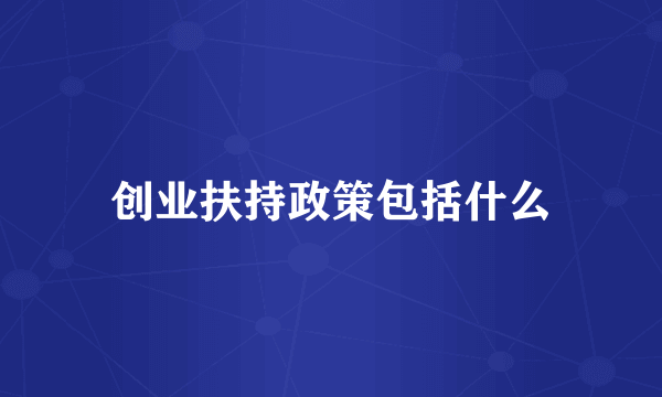 创业扶持政策包括什么