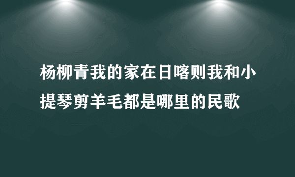 杨柳青我的家在日喀则我和小提琴剪羊毛都是哪里的民歌
