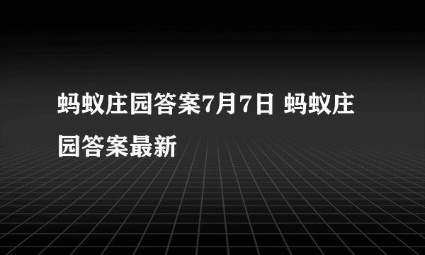 蚂蚁庄园答案7月7日 蚂蚁庄园答案最新