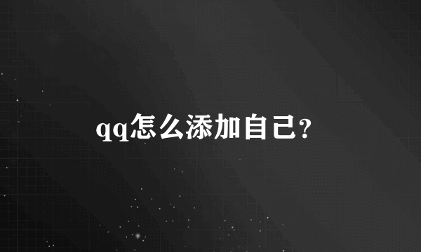 qq怎么添加自己？