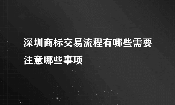 深圳商标交易流程有哪些需要注意哪些事项