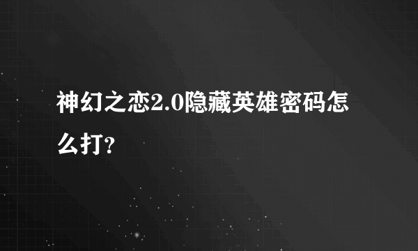 神幻之恋2.0隐藏英雄密码怎么打？