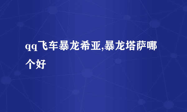 qq飞车暴龙希亚,暴龙塔萨哪个好