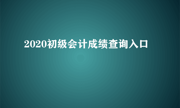 2020初级会计成绩查询入口