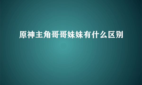 原神主角哥哥妹妹有什么区别