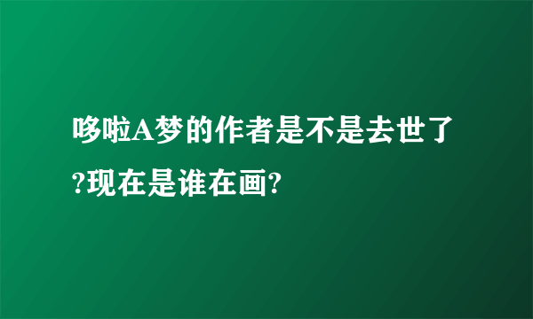 哆啦A梦的作者是不是去世了?现在是谁在画?