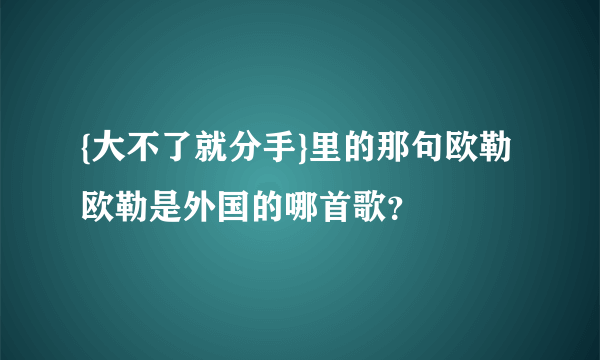 {大不了就分手}里的那句欧勒欧勒是外国的哪首歌？