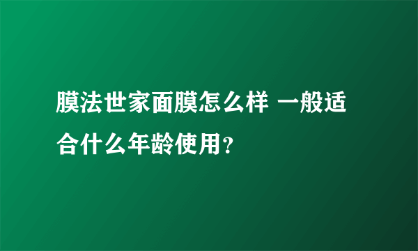 膜法世家面膜怎么样 一般适合什么年龄使用？