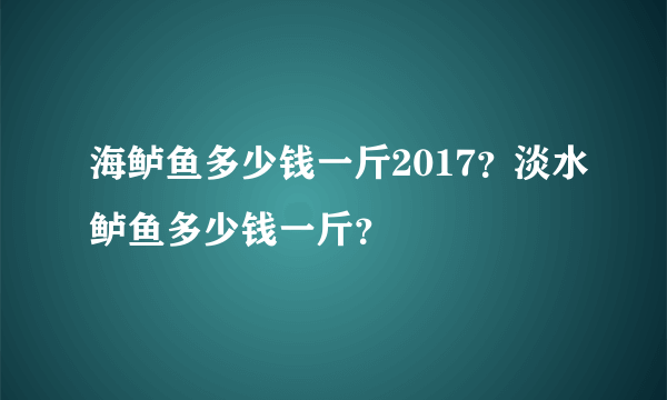 海鲈鱼多少钱一斤2017？淡水鲈鱼多少钱一斤？