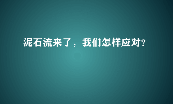 泥石流来了，我们怎样应对？