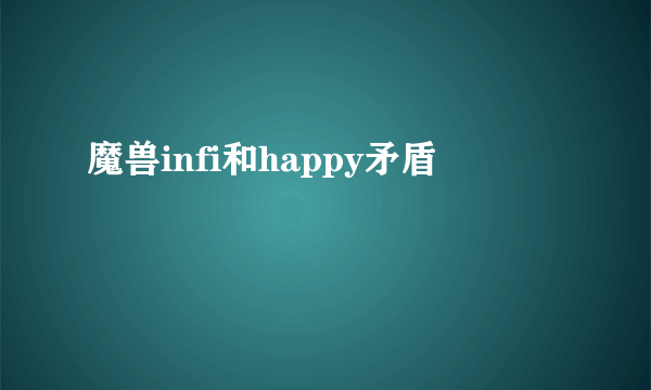 魔兽infi和happy矛盾