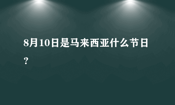8月10日是马来西亚什么节日？