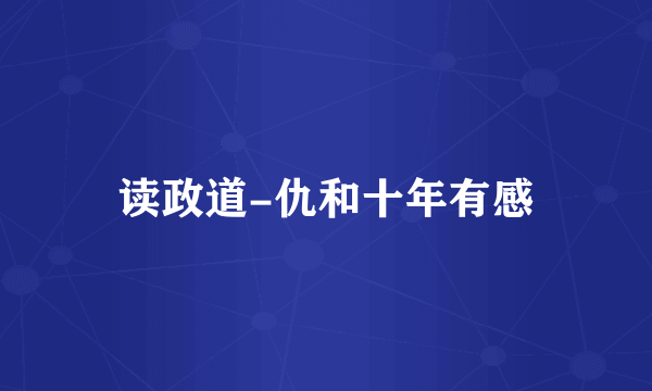 读政道-仇和十年有感