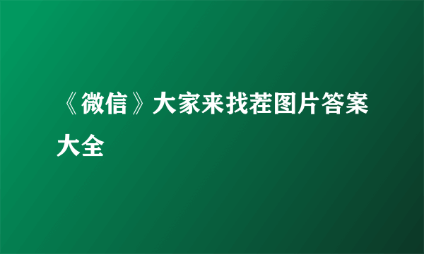 《微信》大家来找茬图片答案大全