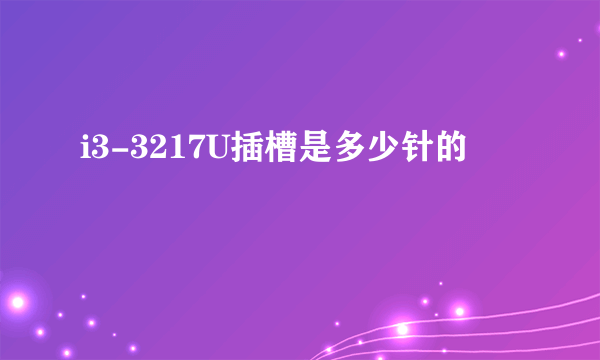 i3-3217U插槽是多少针的