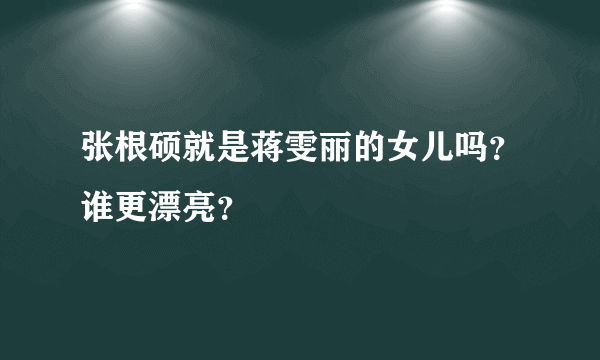 张根硕就是蒋雯丽的女儿吗？谁更漂亮？