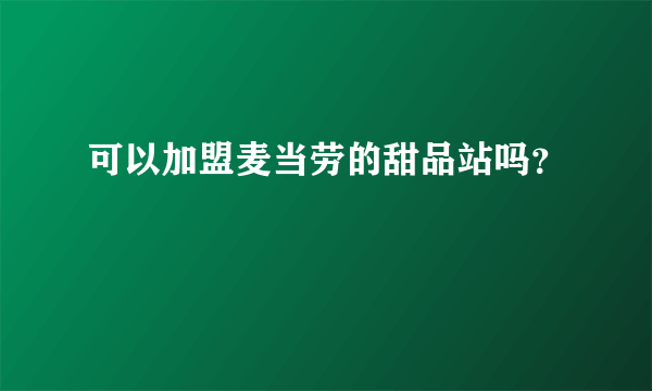 可以加盟麦当劳的甜品站吗？