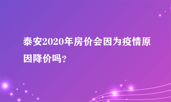 泰安2020年房价会因为疫情原因降价吗？