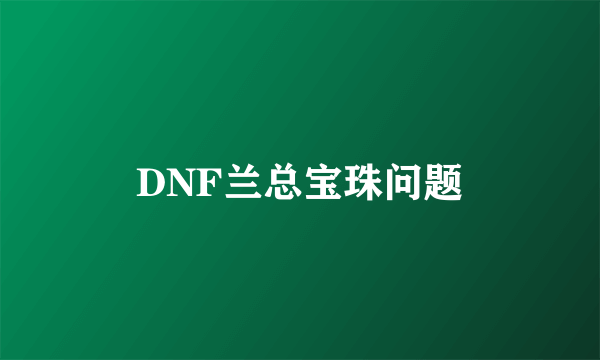 DNF兰总宝珠问题