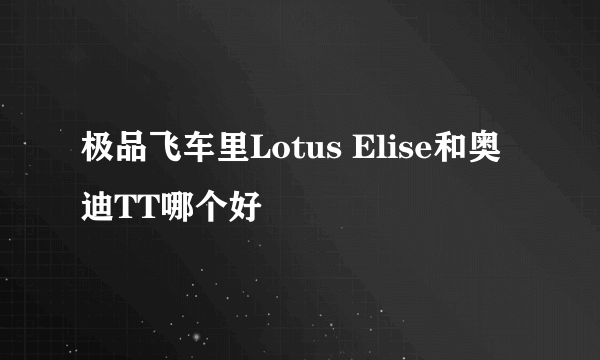 极品飞车里Lotus Elise和奥迪TT哪个好