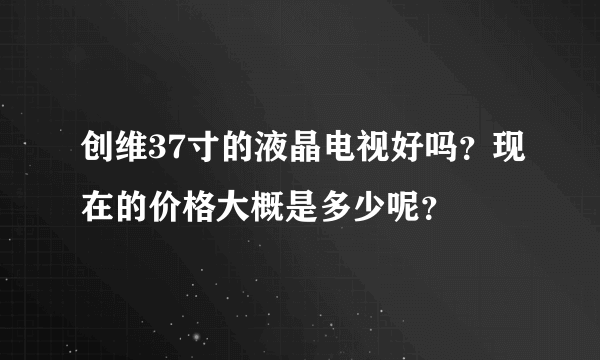 创维37寸的液晶电视好吗？现在的价格大概是多少呢？