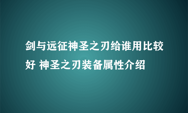 剑与远征神圣之刃给谁用比较好 神圣之刃装备属性介绍
