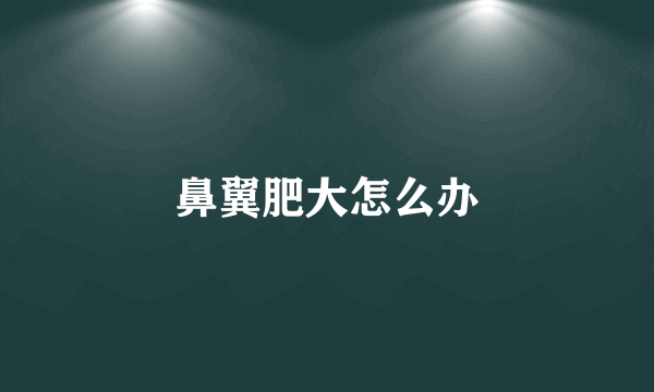 鼻翼肥大怎么办