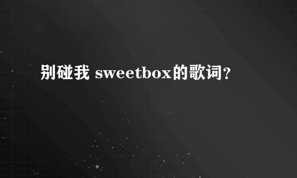 别碰我 sweetbox的歌词？