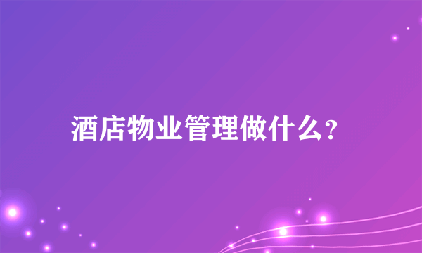 酒店物业管理做什么？