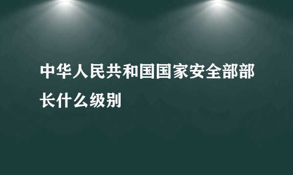 中华人民共和国国家安全部部长什么级别